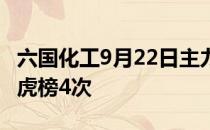 六国化工9月22日主力净流出1.8亿6个月上龙虎榜4次