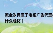 流金岁月属于电视广告代理概念股吗（流金岁月834021有什么题材）