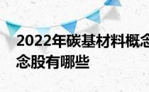 2022年碳基材料概念股龙头一览碳基材料概念股有哪些