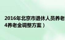 2016年北京市退休人员养老金调整（北京企业退休职工2014养老金调整方案）