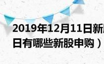 2019年12月11日新股申购一览表（12月11日有哪些新股申购）