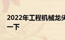 2022年工程机械龙头上市公司大全赶紧了解一下