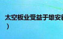 太空板业受益于雄安新区建设（太空板业大涨）