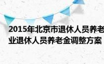 2015年北京市退休人员养老金调整方案（北京市2014年企业退休人员养老金调整方案）