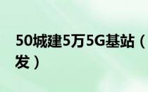 50城建5万5G基站（5G概念股望再次迎来爆发）