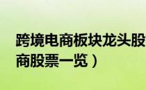 跨境电商板块龙头股有哪些（2022年跨境电商股票一览）