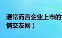 通常而言企业上市的意义包含几个（同城e夜情交友网）