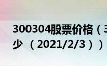 300304股票价格（300304股票价格今天多少 （2021/2/3））