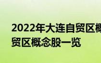 2022年大连自贸区概念股龙头有哪些大连自贸区概念股一览