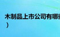 木制品上市公司有哪些（木制品概念股一览表）