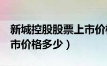 新城控股股票上市价格（新城控股601155上市价格多少）