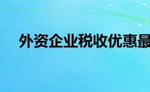 外资企业税收优惠最新（外资企业增资）