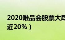 2020唯品会股票大跌怎么回事（唯品会大跌近20%）