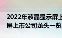 2022年液晶显示屏上市公司有哪些液晶显示屏上市公司龙头一览