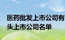 医药批发上市公司有哪些2022年医药批发龙头上市公司名单