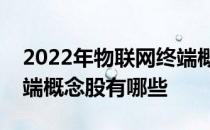 2022年物联网终端概念股龙头一览物联网终端概念股有哪些