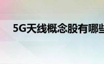 5G天线概念股有哪些5G天线概念股名单