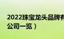 2022珠宝龙头品牌有哪些（生产珠宝的上市公司一览）