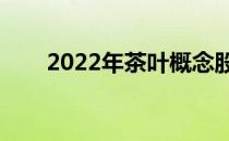 2022年茶叶概念股名单出炉（附股）