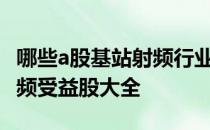 哪些a股基站射频行业个股受益2022年基站射频受益股大全