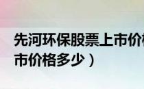 先河环保股票上市价格（先河环保300137上市价格多少）