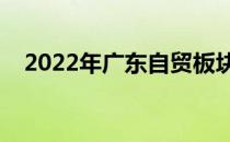 2022年广东自贸板块上市公司有哪些（）