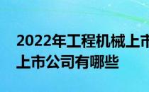 2022年工程机械上市公司一览工程机械相关上市公司有哪些