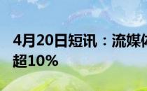 4月20日短讯：流媒体概念股报涨云赛智联涨超10%