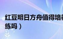 红豆明日方舟值得培养吗（明日方舟红豆值得练吗）