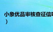 小象优品审核查征信吗（小象优品审核要多久）