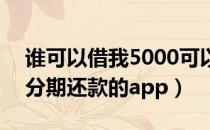 谁可以借我5000可以分期还7000（借5000分期还款的app）