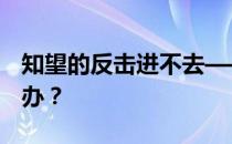 知望的反击进不去——万一二战z进不去怎么办 