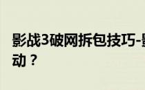 影战3破网拆包技巧-影战3双刃斧:如何轻举妄动 