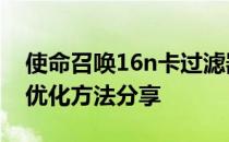 使命召唤16n卡过滤器-使命召唤12N卡配置优化方法分享