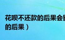 花呗不还款的后果会影响征信嘛（花呗不还款的后果）