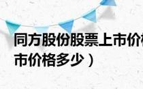 同方股份股票上市价格（同方股份600100上市价格多少）