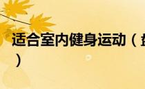 适合室内健身运动（盘点最新型室内健身运动）