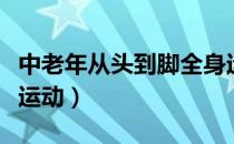 中老年从头到脚全身运动健身操（从头到脚做运动）