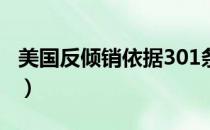 美国反倾销依据301条款是什么（美国反倾销）