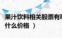 果汁饮料相关股票有哪些（果汁饮料股票现在什么价格 ）