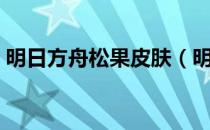 明日方舟松果皮肤（明日方舟松果值得练吗）