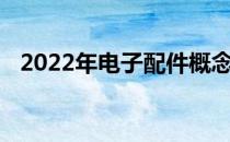 2022年电子配件概念龙头股大全为您介绍