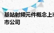 基站射频元件概念上市公司有哪些利好哪些上市公司