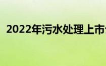 2022年污水处理上市公司龙头股有哪些（）