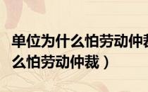 单位为什么怕劳动仲裁和人事仲裁（单位为什么怕劳动仲裁）