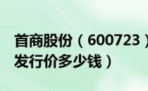 首商股份（600723）发行价多少（首商股份发行价多少钱）