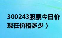 300243股票今日价（瑞丰高材300243股票现在价格多少）