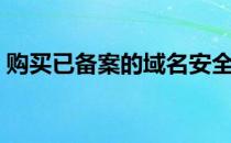 购买已备案的域名安全吗（购买已备案域名）