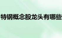 特钢概念股龙头有哪些特钢概念上市公司一览