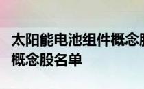 太阳能电池组件概念股有哪些太阳能电池组件概念股名单